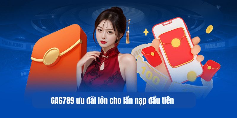 GA6789 ưu đãi lớn cho lần nạp đầu tiên