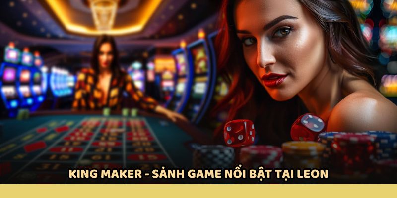 King Maker - Sảnh game nổi bật tại LEON