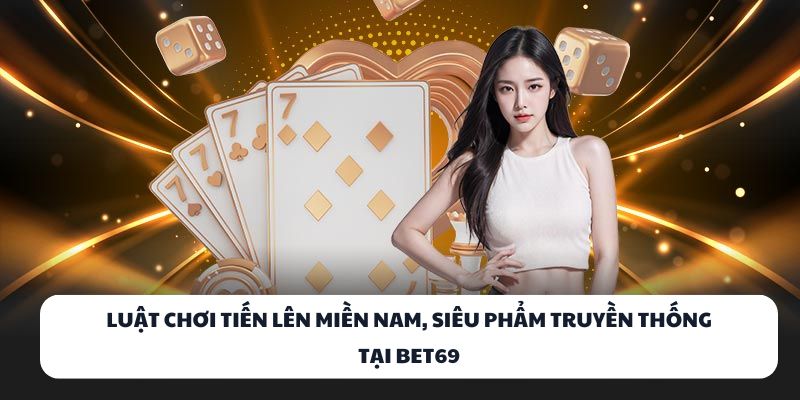 Luật chơi Tiến Lên Miền Nam, siêu phẩm truyền thống tại BET69