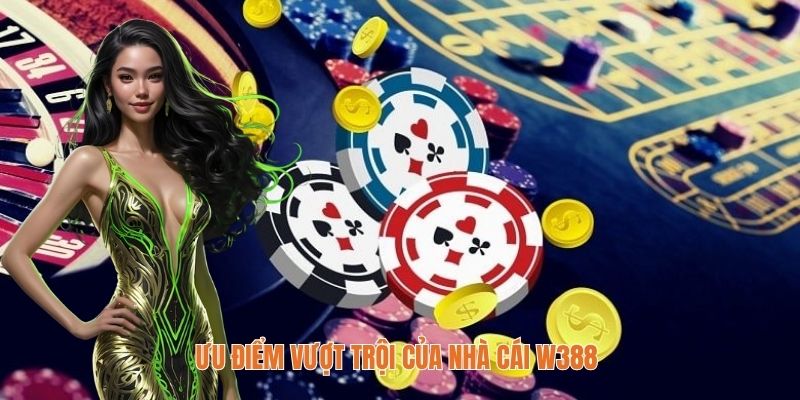 Ưu điểm vượt trội của nhà cái W388