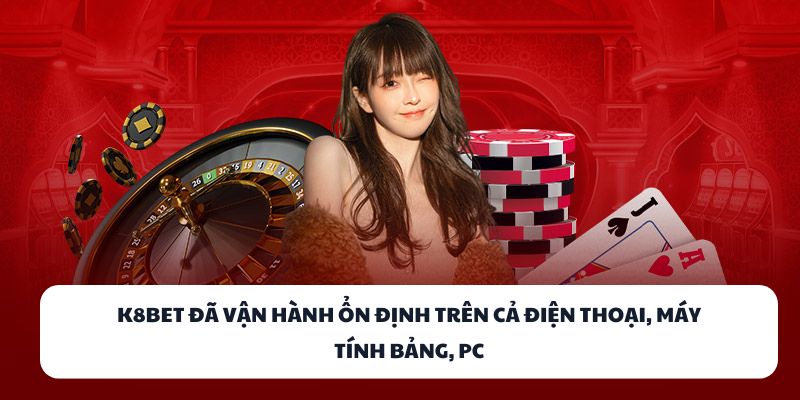 K8BET đã vận hành ổn định trên cả điện thoại, máy tính bảng, PC