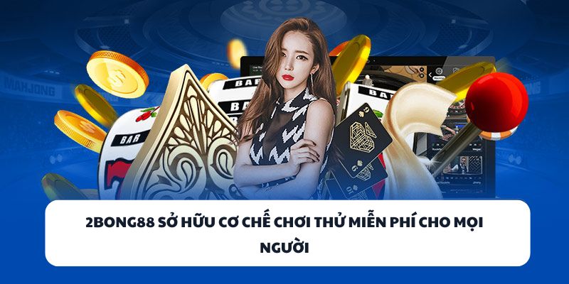 2BONG88 - Địa Chỉ Game Bài Đổi Thưởng Uy Tín Cho Mọi Nhà 2 2BONG88 sở hữu cơ chế chơi thử miễn phí cho mọi người