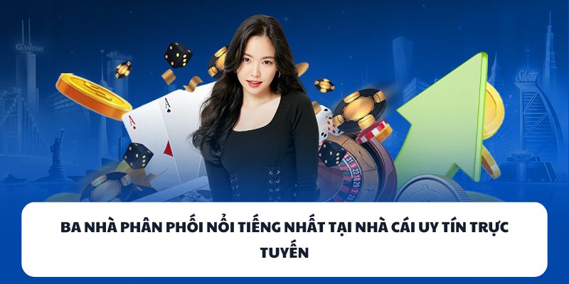 Ba nhà phân phối nổi tiếng nhất tại nhà cái uy tín trực tuyến