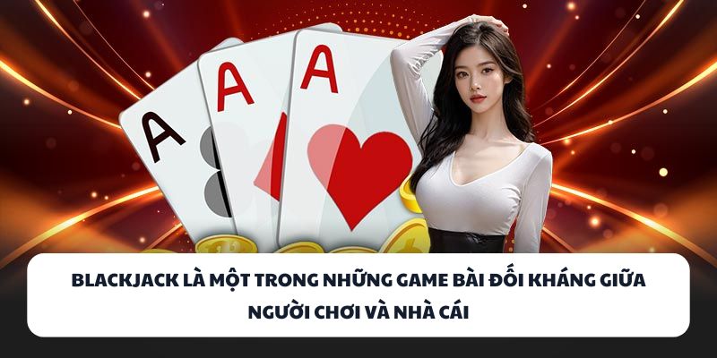 BlackJack là một trong những game bài đối kháng giữa người chơi và nhà cái