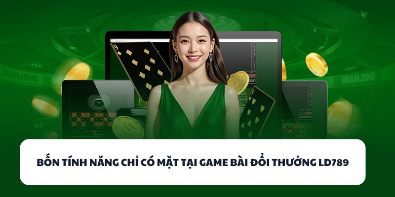 Bốn tính năng chỉ có mặt tại game bài đổi thưởng LD789