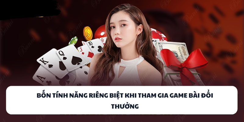 Bốn tính năng riêng biệt khi tham gia game bài đổi thưởng