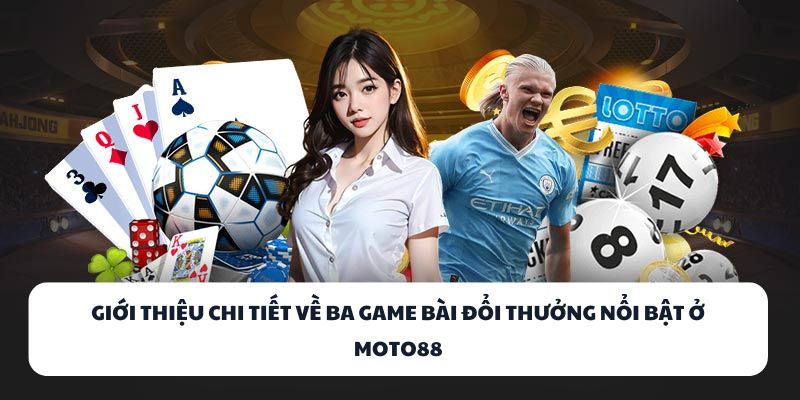 Giới thiệu chi tiết về ba game bài đổi thưởng nổi bật ở MOTO88