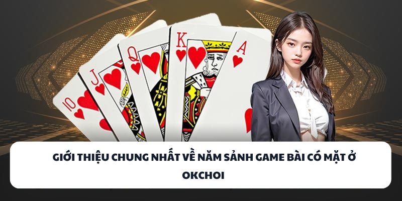 Giới thiệu chung nhất về năm sảnh game bài có mặt ở OKCHOI 