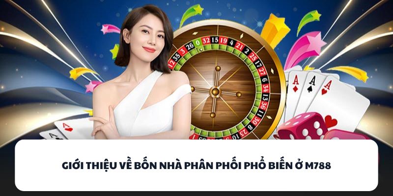 Giới thiệu về bốn nhà phân phối phổ biến ở M788