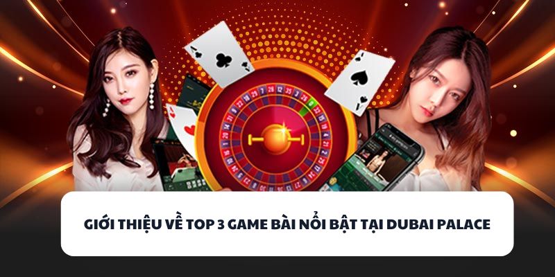 Giới thiệu về top 3 game bài nổi bật tại DUBAI PALACE