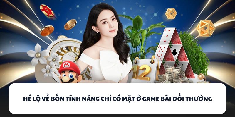 Hé lộ về bốn tính năng chỉ có mặt ở game bài đổi thưởng