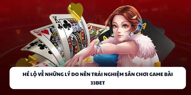 Hé lộ về những lý do nên trải nghiệm sân chơi game bài 33BET