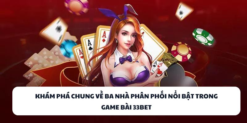 Khám phá chung về ba nhà phân phối nổi bật trong game bài 33BET