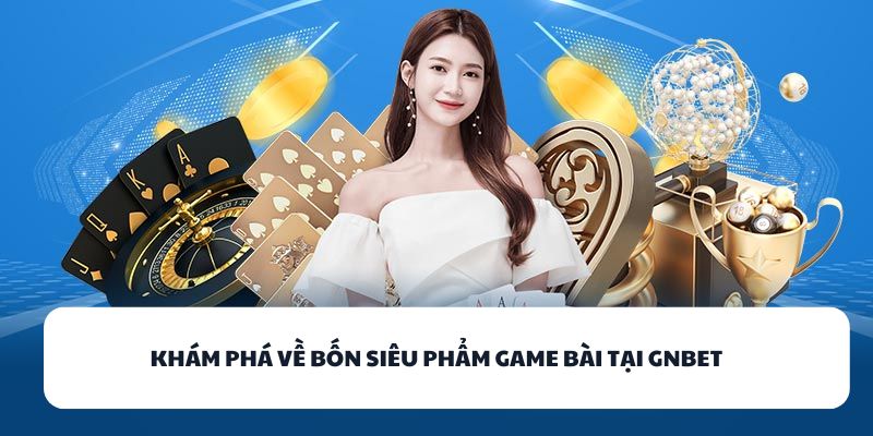 Khám phá về bốn siêu phẩm game bài tại GNBET