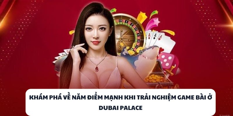Khám phá về năm điểm mạnh khi trải nghiệm game bài ở DUBAI PALACE