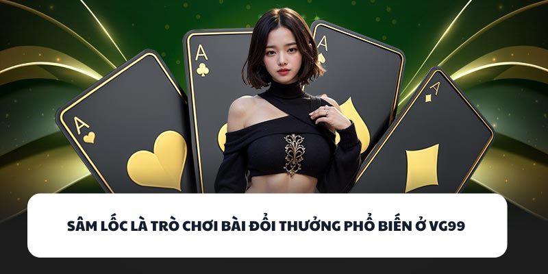 Sâm Lốc là trò chơi bài đổi thưởng phổ biến ở VG99 