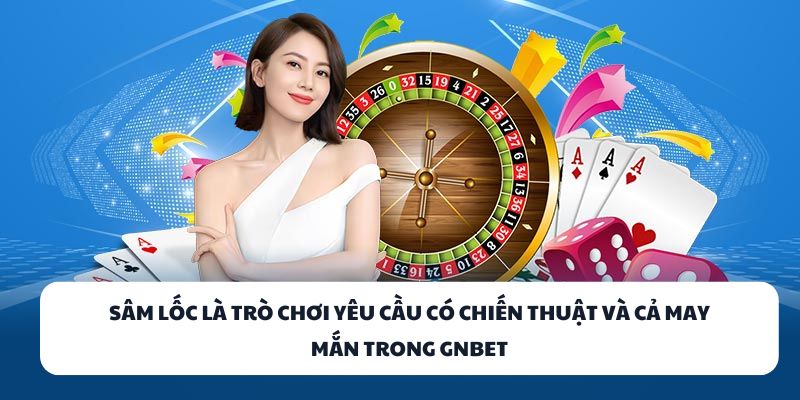 Sâm Lốc là trò chơi yêu cầu có chiến thuật và cả may mắn trong GNBET