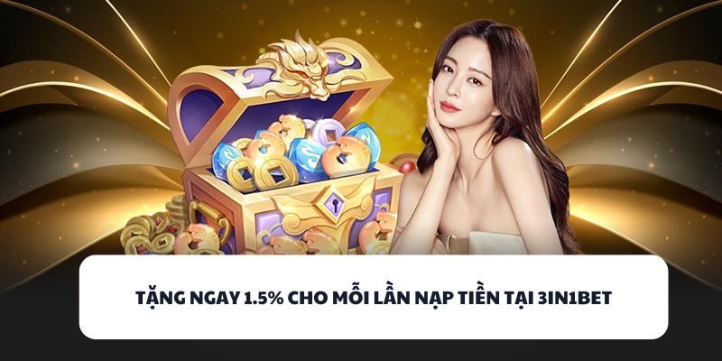 Tặng ngay 1.5% cho mỗi lần nạp tiền tại 3IN1BET