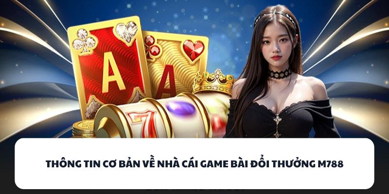 Thông tin cơ bản về nhà cái game bài đổi thưởng M788