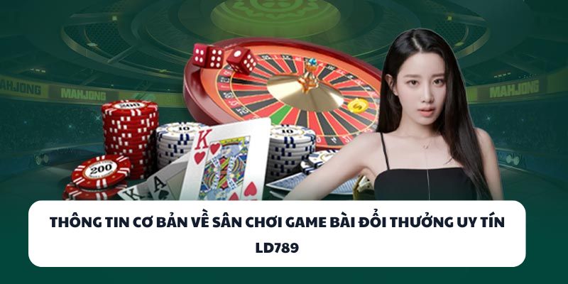 Thông tin cơ bản về sân chơi game bài đổi thưởng uy tín LD789