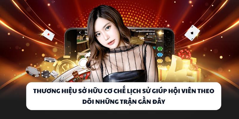 Thương hiệu sở hữu cơ chế lịch sử giúp hội viên theo dõi những trận gần đây