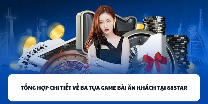 Tổng hợp chi tiết về ba tựa game bài ăn khách tại 88STAR