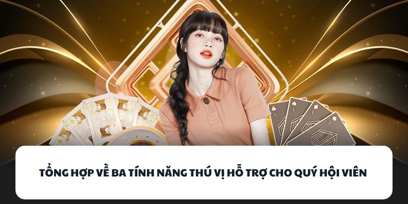 Tổng hợp về ba tính năng thú vị hỗ trợ cho quý hội viên 