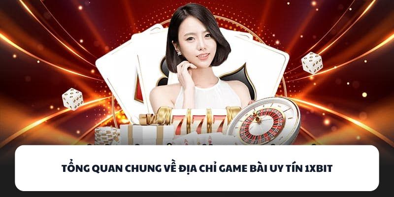 Tổng quan chung về địa chỉ game bài uy tín 1XBIT