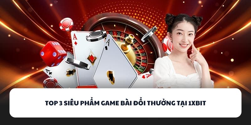Top 3 siêu phẩm game bài đổi thưởng tại 1XBIT