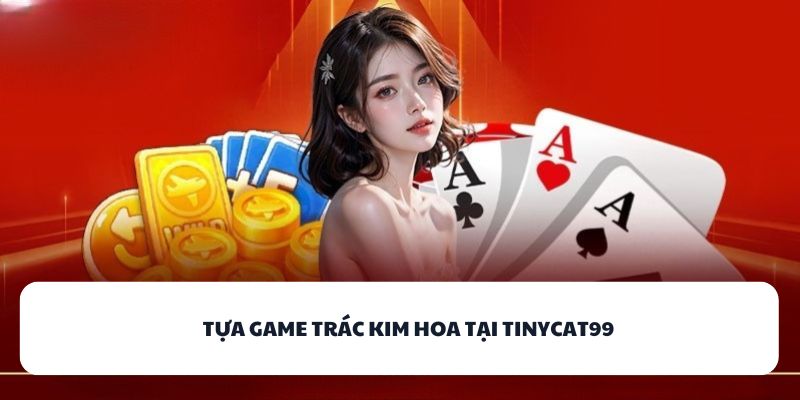 Tựa game Trác Kim Hoa tại TINYCAT99