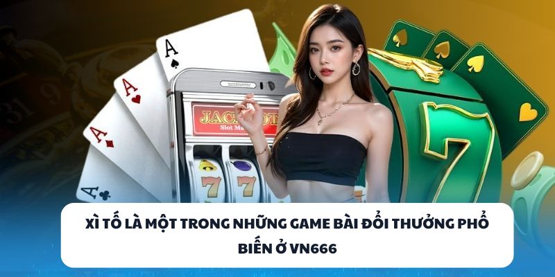 Xì Tố là một trong những game bài đổi thưởng phổ biến ở VN666